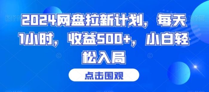 2024网盘拉新计划，每天1小时，收益500+，小白轻松入局【揭秘】|小鸡网赚博客
