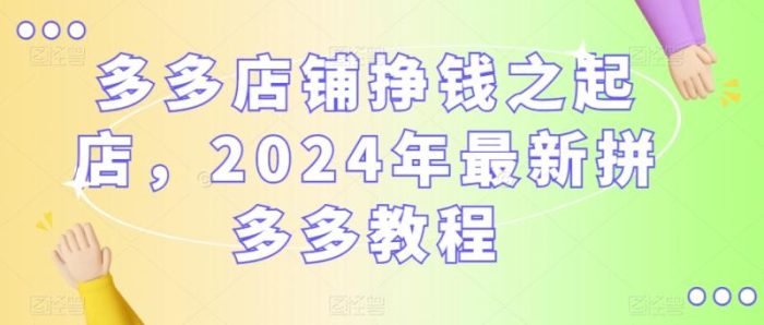 多多店铺挣钱之起店，2024年最新拼多多教程|小鸡网赚博客