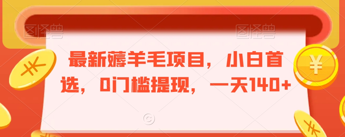 最新薅羊毛项目，小白首选，0门槛提现，一天140+【揭秘】|小鸡网赚博客