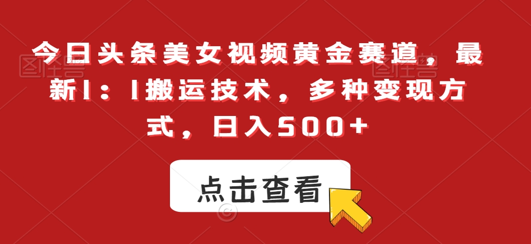 今日头条美女视频黄金赛道，最新1：1搬运技术，多种变现方式，日入500+【揭秘】|小鸡网赚博客