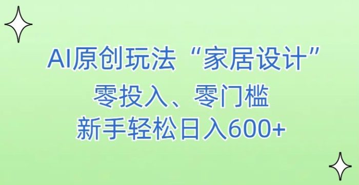 AI家居设计,简单好上手,新手小白什么也不会的,都可以轻松日入500+【揭秘】|小鸡网赚博客