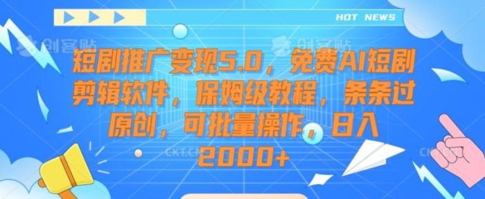 短剧推广变现5.0，免费AI短剧剪辑软件，保姆级教程，条条过原创，可批量操作，日入2000+【揭秘】|小鸡网赚博客
