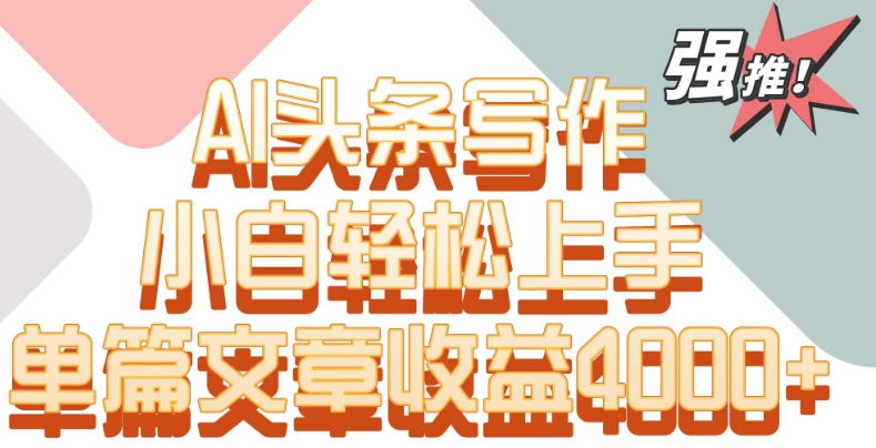 单片文章收益4000+！AI头条写作，小白轻松上手【揭秘】|小鸡网赚博客