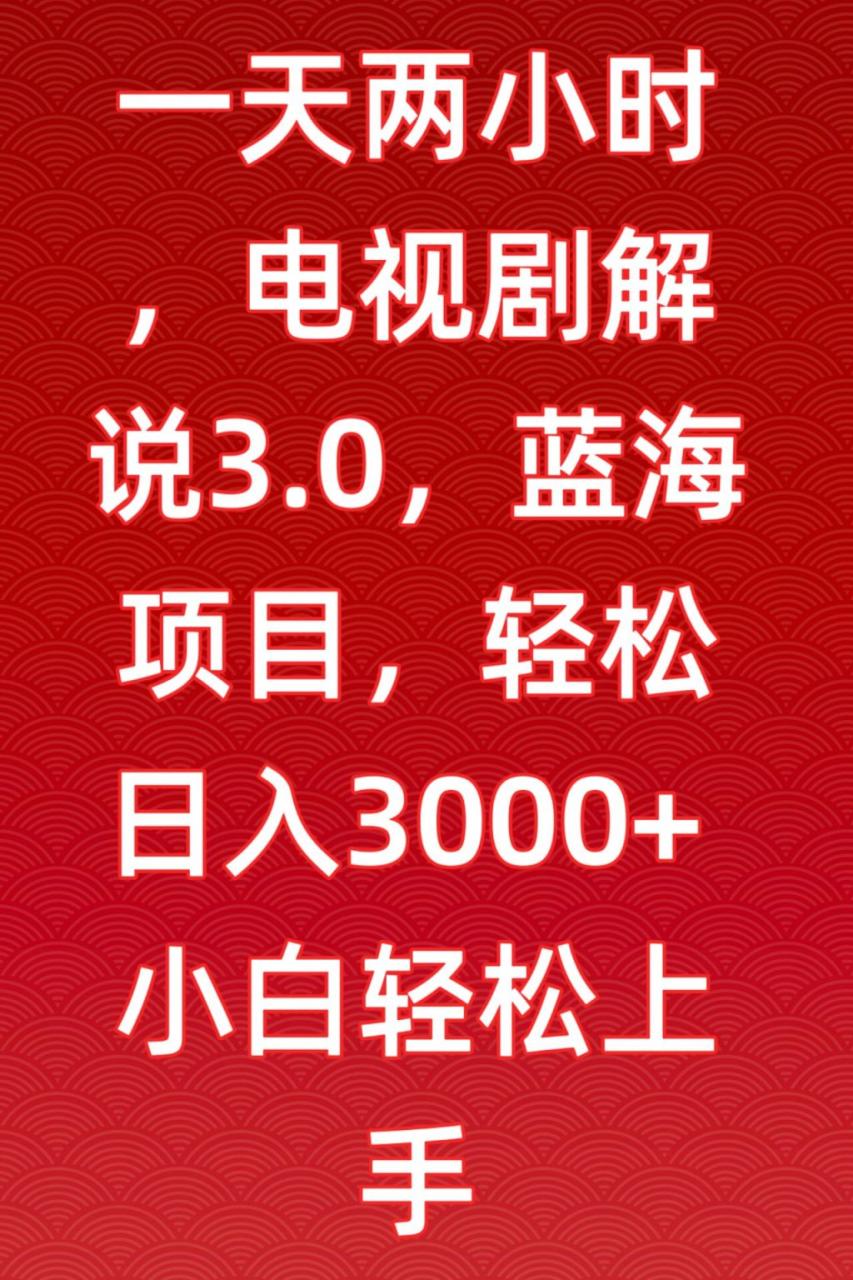 一天两小时，电视剧解说3.0，蓝海项目，轻松日入3000+小白轻松上手【揭秘】|小鸡网赚博客