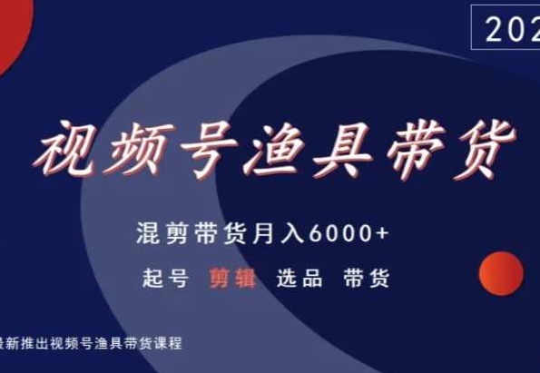 视频号渔具带货，混剪带货月入6000+，起号剪辑选品带货|小鸡网赚博客
