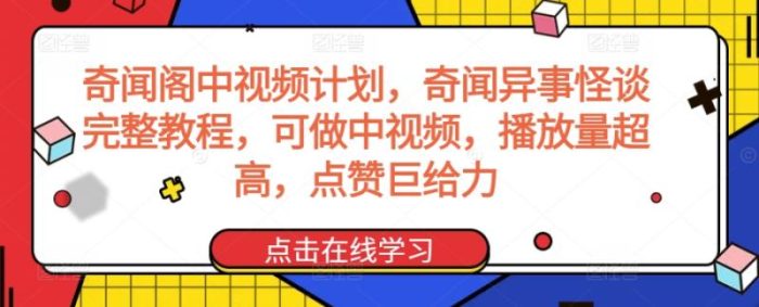 奇闻阁中视频计划，奇闻异事怪谈完整教程，可做中视频，播放量超高，点赞巨给力|小鸡网赚博客