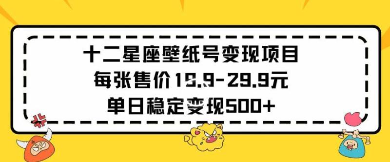 十二星座壁纸号变现项目每张售价19元单日稳定变现500+以上【揭秘】|小鸡网赚博客