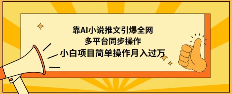 靠AI小说推文引爆全网，多平台同步操作，小白项目简单操作月入过万【揭秘】|小鸡网赚博客