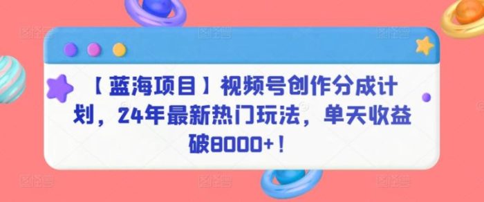【蓝海项目】视频号创作分成计划,24年最新热门玩法,单天收益破8000+!【揭秘】|小鸡网赚博客