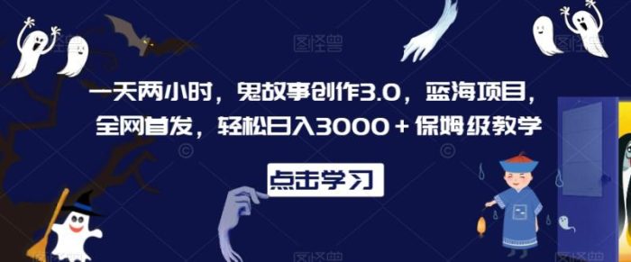 一天两小时,鬼故事创作3.0,蓝海项目,全网首发,轻松日入3000+保姆级教学【揭秘】|小鸡网赚博客