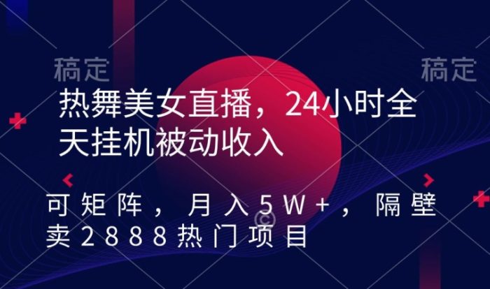热舞美女直播，24小时全天挂机被动收入，可矩阵，月入5W+，隔壁卖2888热门项目【揭秘】|小鸡网赚博客