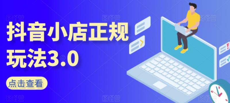 抖音小店正规玩法3.0，抖音入门基础知识、抖音运营技术、达人带货邀约、全域电商运营等|小鸡网赚博客