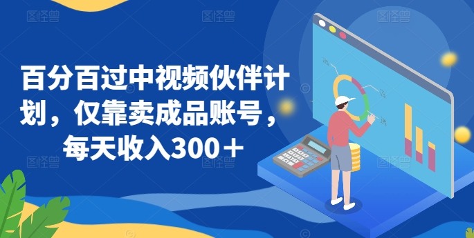 百分百过中视频伙伴计划，仅靠卖成品账号，每天收入300＋【揭秘】|小鸡网赚博客