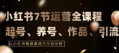 7节小红书运营实战全教程，结合最新情感赛道，打通小红书运营全流程【揭秘】|小鸡网赚博客