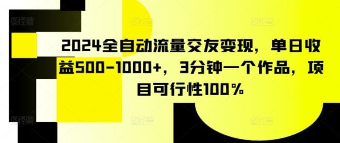 2024全自动流量交友变现,单日收益500-1000+,3分钟一个作品,项目可行性100%【揭秘】|小鸡网赚博客