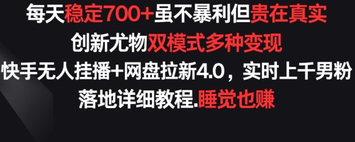 每天稳定700+，收益不高但贵在真实，创新尤物双模式多渠种变现，快手无人挂播+网盘拉新4.0【揭秘】|小鸡网赚博客