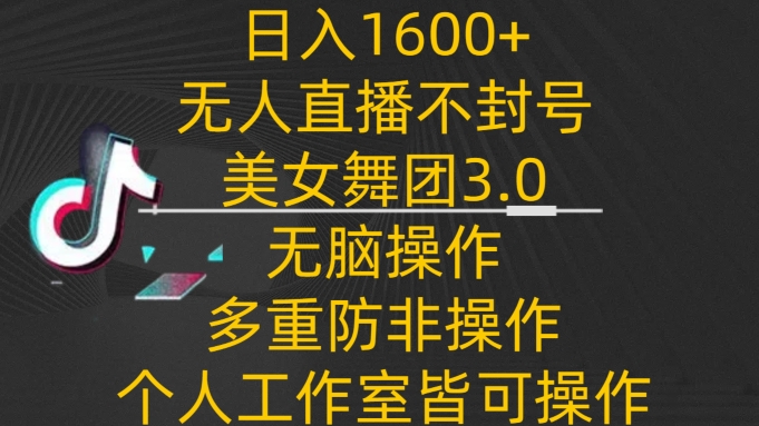 日入1600+，不封号无人直播美女舞团3.0，无脑操作多重防非操作，个人工作制皆可操作【揭秘】|小鸡网赚博客