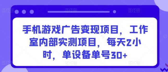 手机游戏广告变现项目，工作室内部实测项目，每天2小时，单设备单号30+【揭秘】|小鸡网赚博客