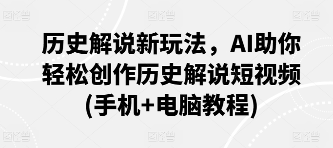 历史解说新玩法，AI助你轻松创作历史解说短视频(手机+电脑教程)|小鸡网赚博客