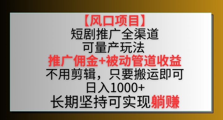 【风口项目】短剧推广全渠道最新双重收益玩法，推广佣金管道收益，不用剪辑，只要搬运即可【揭秘】|小鸡网赚博客