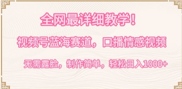 全网最详细教学，视频号蓝海赛道，口播情感视频，无需露脸，制作简单，轻松实现日入1000+【揭秘】|小鸡网赚博客