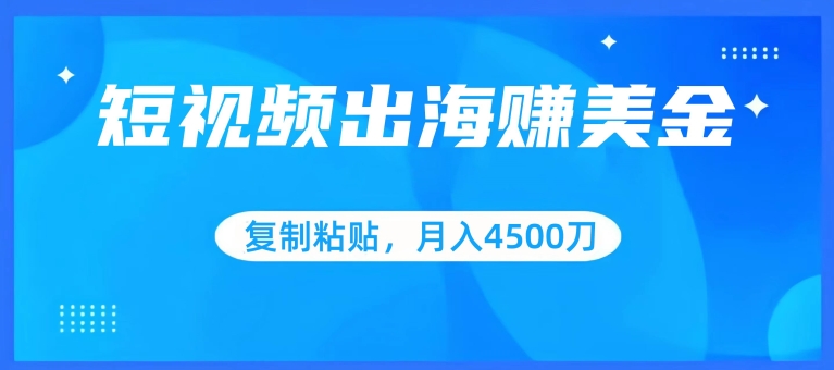 短视频出海赚美金，复制粘贴批量操作，小白轻松掌握，月入4500美刀【揭秘】|小鸡网赚博客