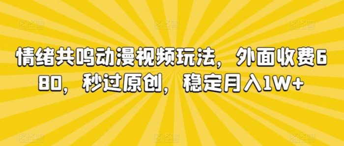 情绪共鸣动漫视频玩法,外面收费680,秒过原创,稳定月入1W+【揭秘】|小鸡网赚博客