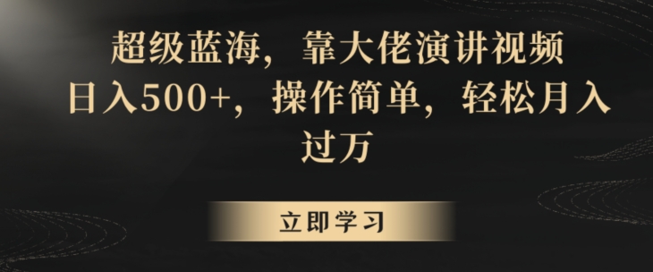 超级蓝海，靠大佬演讲视频，日入500+，操作简单，轻松月入过万【揭秘】|小鸡网赚博客