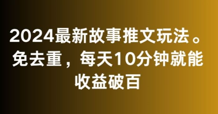 2024最新故事推文玩法，免去重，每天10分钟就能收益破百【揭秘】|小鸡网赚博客