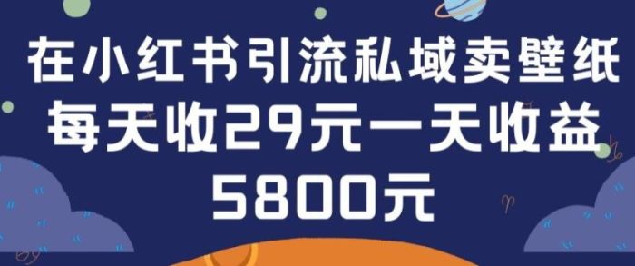 在小红书引流私域卖壁纸每张29元单日最高卖出200张(0-1搭建教程)【揭秘】|小鸡网赚博客