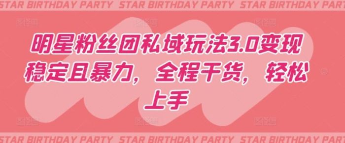 明星粉丝团私域玩法3.0变现稳定且暴力，全程干货，轻松上手【揭秘】|小鸡网赚博客