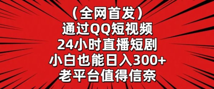 全网首发，通过QQ短视频24小时直播短剧，小白也能日入300+【揭秘】|小鸡网赚博客