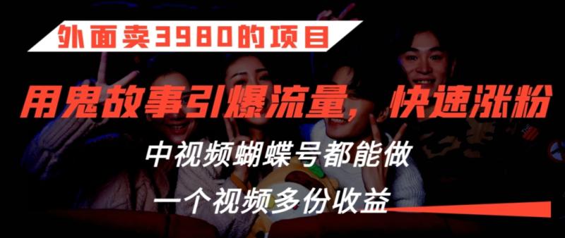 外面卖3980的项目，鬼故事引爆流量打法，中视频、蝴蝶号都能做，一个视频多份收益【揭秘】|小鸡网赚博客