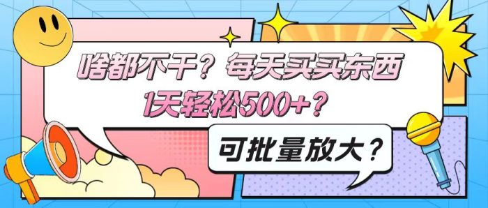 包工头i系列课程之第125：啥都不干？每天买买东西，1天轻松500+？可批量放大？|小鸡网赚博客