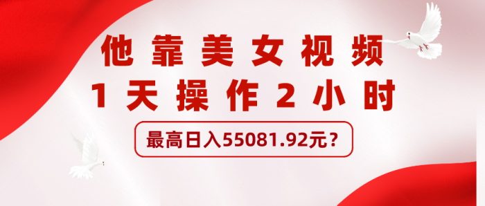 包工头i系列课程之第126：他靠美女视频，1天操作2小时，最高日入55081.92元？|小鸡网赚博客
