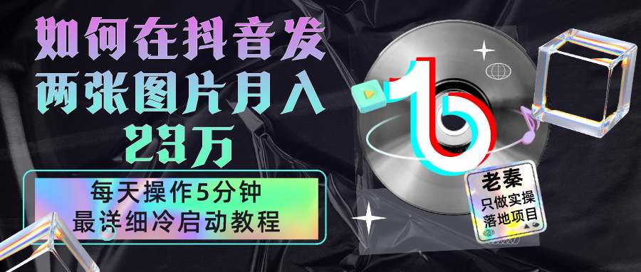 老秦轻创系列课程83：在抖音每天操作5分钟、仅靠发两张图片月入23万，最详细的教程冷启动|小鸡网赚博客