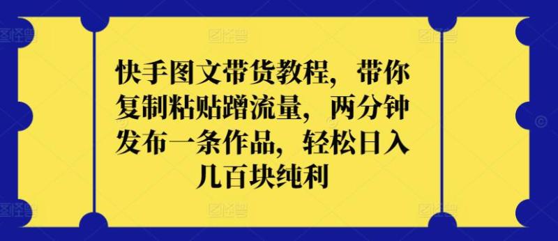 快手图文带货教程，带你复制粘贴蹭流量，两分钟发布一条作品，轻松日入几百块纯利【揭秘】|小鸡网赚博客