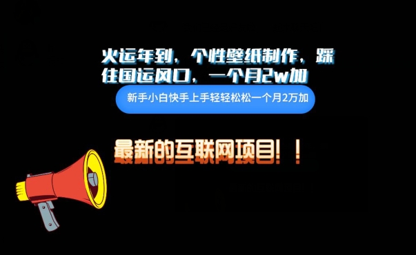 火运年到，个性壁纸制作，踩住国运风口，1个月2w加【揭秘】|小鸡网赚博客