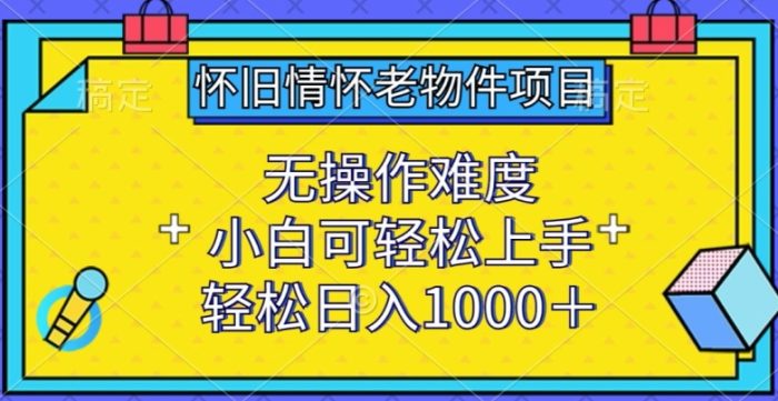 怀旧情怀老物件项目，无操作难度，小白可轻松上手，轻松日入1000+【揭秘】|小鸡网赚博客