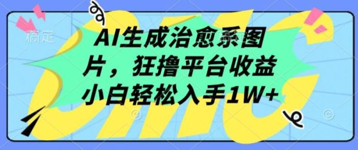 AI生成治愈系图片，狂撸平台收益，小白轻松入手1W+【揭秘】|小鸡网赚博客