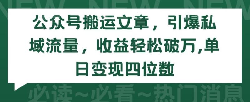 公众号搬运文章，引爆私域流量，收益轻松破万，单日变现四位数【揭秘】|小鸡网赚博客