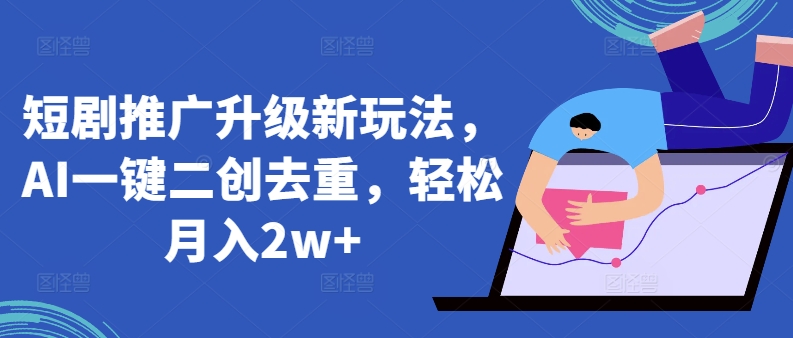 短剧推广升级新玩法，AI一键二创去重，轻松月入2w+【揭秘】|小鸡网赚博客