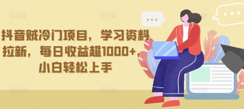 抖音贼冷门项目，学习资料拉新，每日收益超1000+，小白轻松上手【揭秘】|小鸡网赚博客