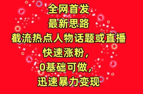 全网首发，截流热点人物话题或直播，快速涨粉，0基础可做，迅速暴力变现【揭秘】|小鸡网赚博客