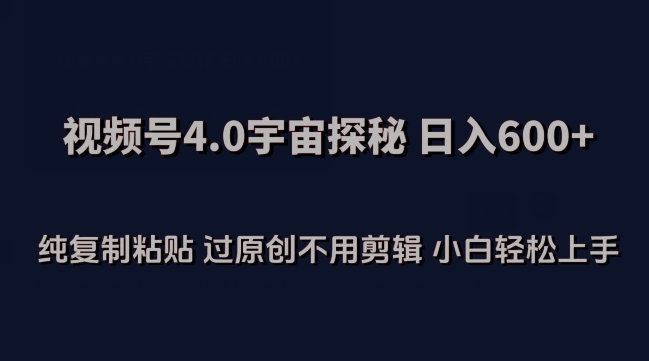 视频号4.0宇宙探秘，日入600多纯复制粘贴过原创不用剪辑小白轻松操作【揭秘】|小鸡网赚博客