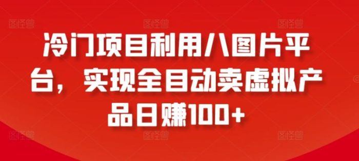 冷门项目利用八图片平台，实现全目动卖虚拟产品日赚100+【揭秘】|小鸡网赚博客