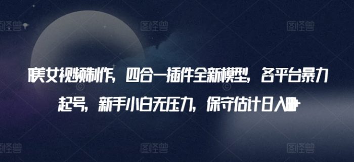 AI美女视频制作，四合一插件全新模型，各平台暴力起号，新手小白无压力，保守估计日入600+【揭秘】|小鸡网赚博客
