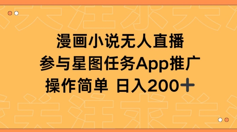 漫画小说半无人直播，参与星图任务，日入200+【揭秘】|小鸡网赚博客