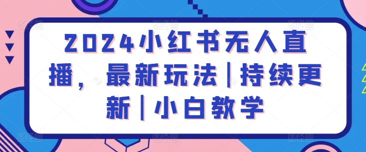 2024小红书无人直播，最新玩法|持续更新|小白教学|小鸡网赚博客