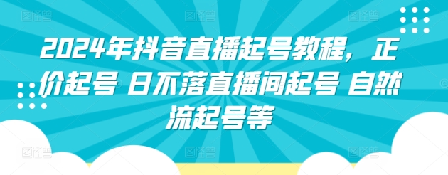2024年抖音直播起号教程，正价起号 日不落直播间起号 自然流起号等|小鸡网赚博客